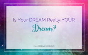 Is your DREAM really YOUR dream? by Celia Faye Meisel