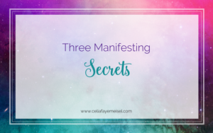 Three Manifesting Secrets by Celia Faye Meisel