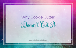 Why Cookie Cutter Doesn't Cut It by Celia Faye Meisel