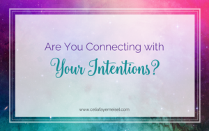 Are You Connecting with Your Intentions? by Celia Faye Meisel
