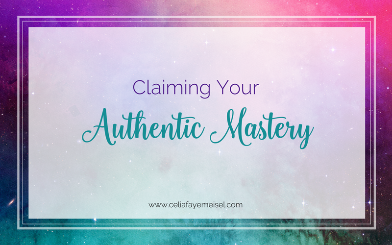 Claiming Your Authentic Mastery by Celia Faye Meisel