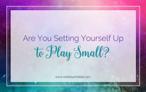 Are you setting yourself up to play small? by Celia Faye Meisel