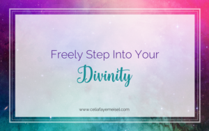 Freely Step into Your Divinity by Celia Faye Meisel