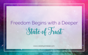 Freedom Begins With A Deeper State of Trust by Celia Faye Meisel