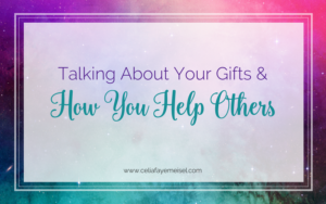 Talking About Your Gifts and How You Help Others by Celia Faye Meisel