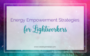 Energy Empowerment Strategies for Lightworkers by Celia Faye Meisel