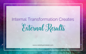 Internal Transformation Creates External Results by Celia Faye Meisel