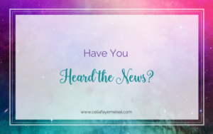 Have You Heard the News? Blog Post by Celia Faye Meisel