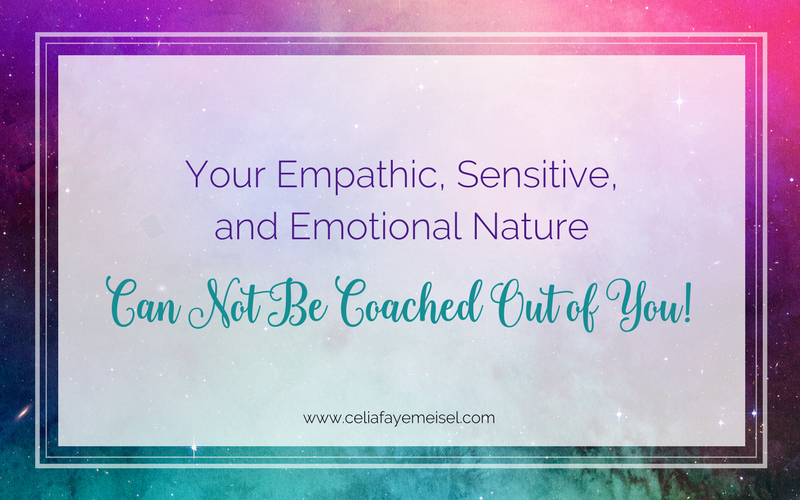 Your Empathic, Sensitive, and Emotional Nature Can Not Be Coached Out of You!