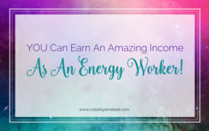 YOU Can Earn An Amazing Income as An Energy Worker Blog Post by Celia Faye Meisel