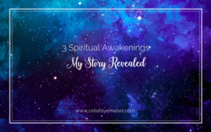 3 Spiritual Awakenings, My Story Revealed blog Post by Celia Faye Meisel